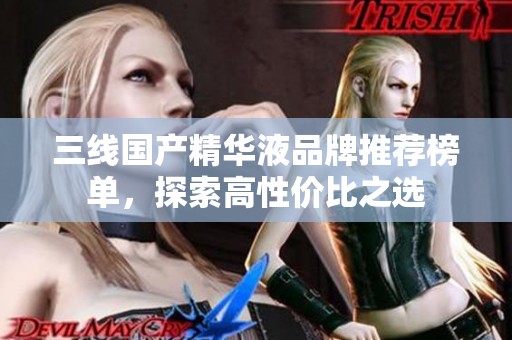三线国产精华液品牌推荐榜单，探索高性价比之选