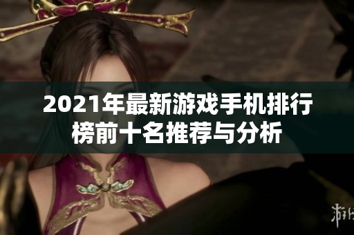 2021年最新游戏手机排行榜前十名推荐与分析