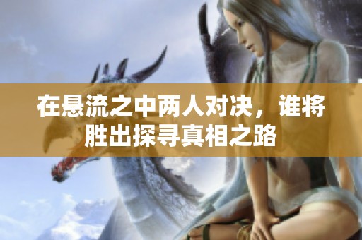 在悬流之中两人对决，谁将胜出探寻真相之路