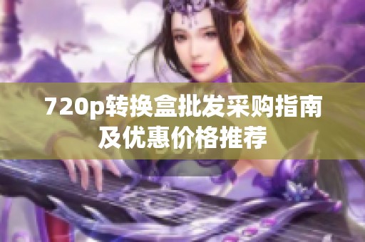 720p转换盒批发采购指南及优惠价格推荐