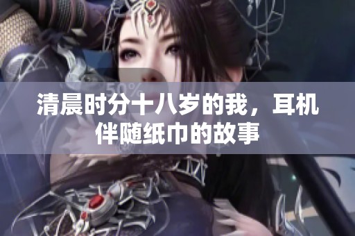 清晨时分十八岁的我，耳机伴随纸巾的故事