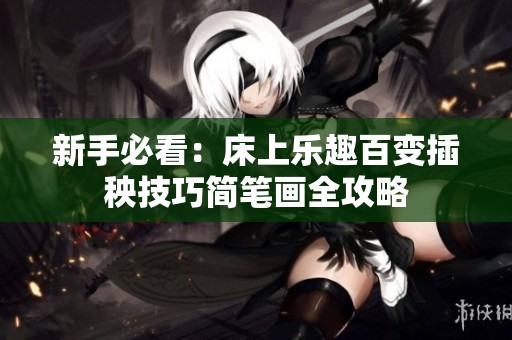 新手必看：床上乐趣百变插秧技巧简笔画全攻略
