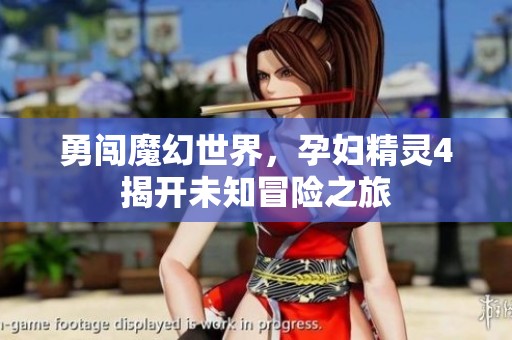 勇闯魔幻世界，孕妇精灵4揭开未知冒险之旅