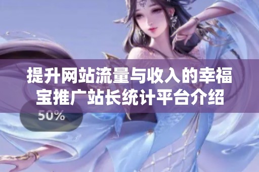提升网站流量与收入的幸福宝推广站长统计平台介绍