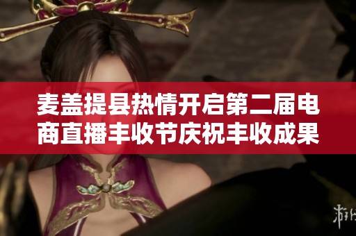 麦盖提县热情开启第二届电商直播丰收节庆祝丰收成果