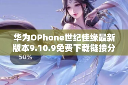 华为OPhone世纪佳缘最新版本9.10.9免费下载链接分享
