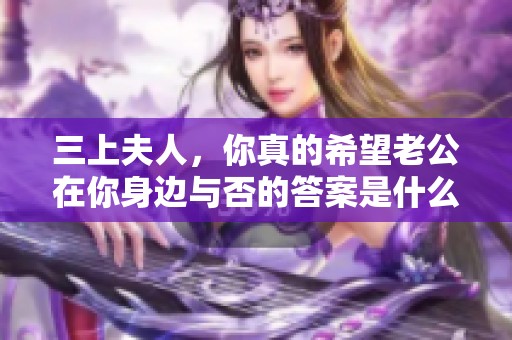 三上夫人，你真的希望老公在你身边与否的答案是什么