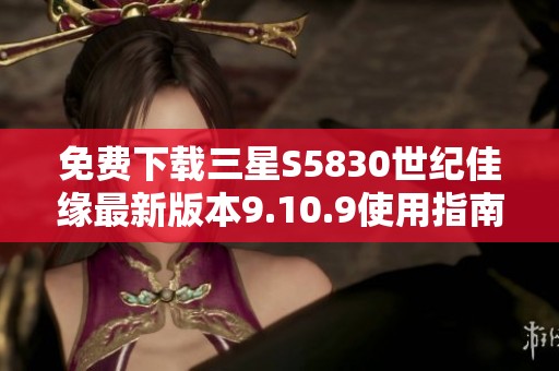 免费下载三星S5830世纪佳缘最新版本9.10.9使用指南与资源分享