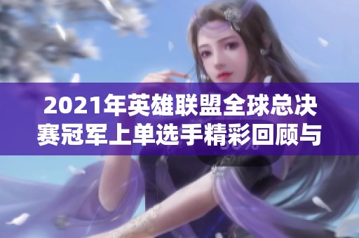 2021年英雄联盟全球总决赛冠军上单选手精彩回顾与分析