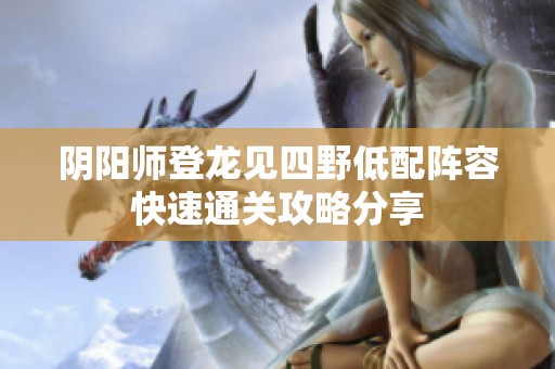 阴阳师登龙见四野低配阵容快速通关攻略分享