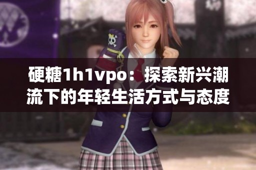硬糖1h1vpo：探索新兴潮流下的年轻生活方式与态度