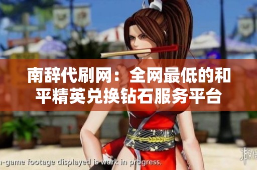 南辞代刷网：全网最低的和平精英兑换钻石服务平台