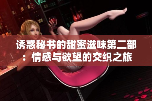 诱惑秘书的甜蜜滋味第二部：情感与欲望的交织之旅