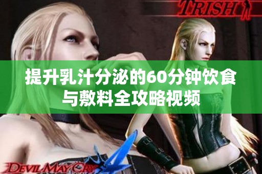 提升乳汁分泌的60分钟饮食与敷料全攻略视频