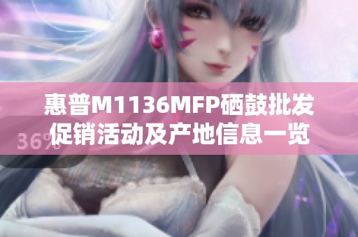 惠普M1136MFP硒鼓批发促销活动及产地信息一览