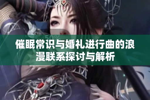 催眠常识与婚礼进行曲的浪漫联系探讨与解析
