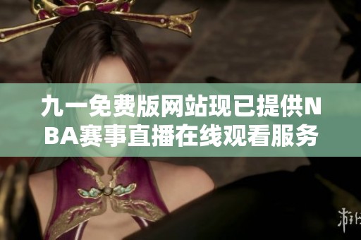 九一免费版网站现已提供NBA赛事直播在线观看服务