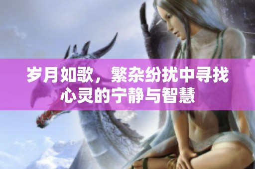 岁月如歌，繁杂纷扰中寻找心灵的宁静与智慧