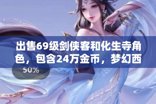 出售69级剑侠客和化生寺角色，包含24万金币，梦幻西游账号转让
