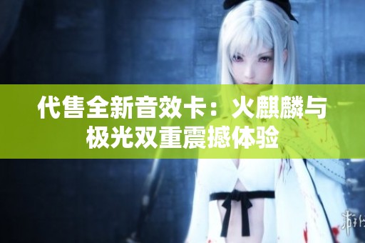 代售全新音效卡：火麒麟与极光双重震撼体验