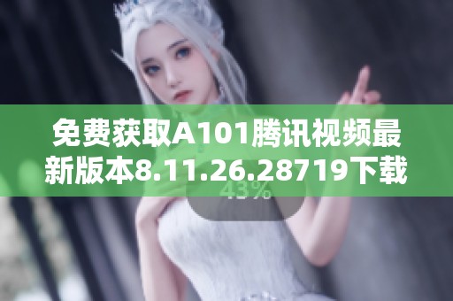 免费获取A101腾讯视频最新版本8.11.26.28719下载地址