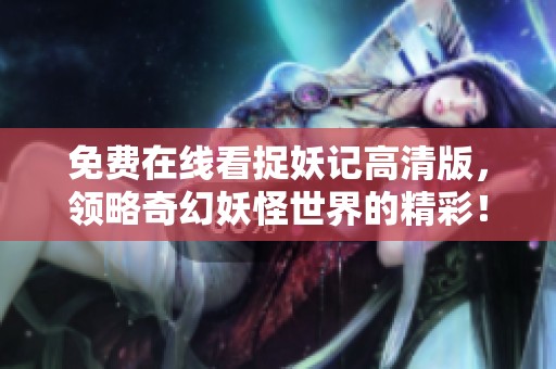 免费在线看捉妖记高清版，领略奇幻妖怪世界的精彩！