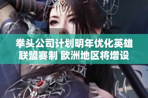 拳头公司计划明年优化英雄联盟赛制 欧洲地区将增设更多BO3对抗赛