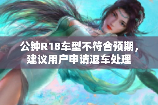 公钟R18车型不符合预期，建议用户申请退车处理