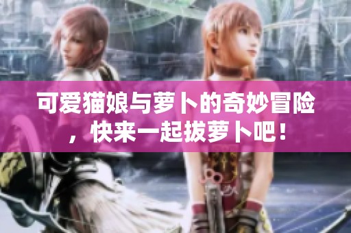 可爱猫娘与萝卜的奇妙冒险，快来一起拔萝卜吧！