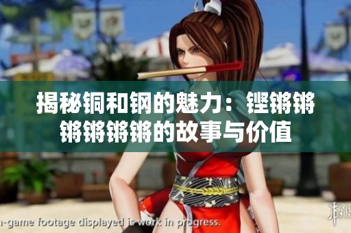 揭秘铜和钢的魅力：铿锵锵锵锵锵锵的故事与价值