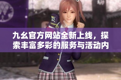 九幺官方网站全新上线，探索丰富多彩的服务与活动内容