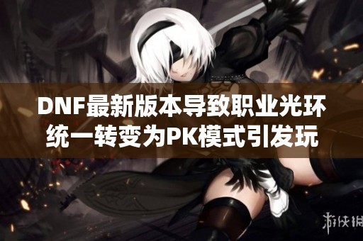 DNF最新版本导致职业光环统一转变为PK模式引发玩家热议
