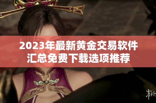 2023年最新黄金交易软件汇总免费下载选项推荐