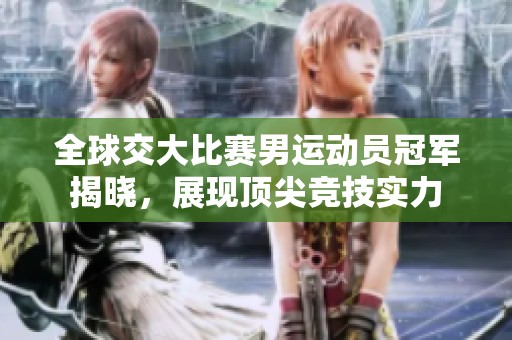全球交大比赛男运动员冠军揭晓，展现顶尖竞技实力