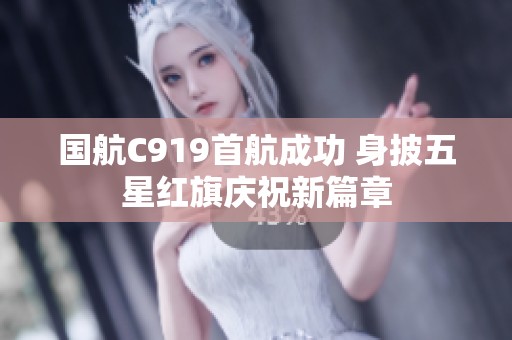 国航C919首航成功 身披五星红旗庆祝新篇章