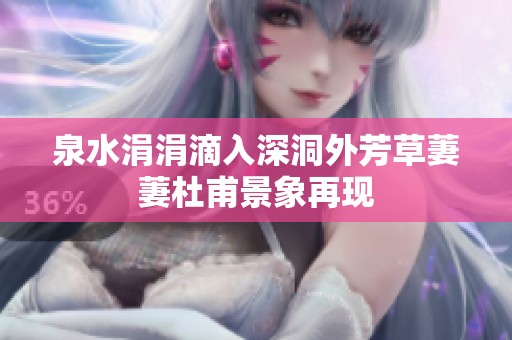 泉水涓涓滴入深洞外芳草萋萋杜甫景象再现