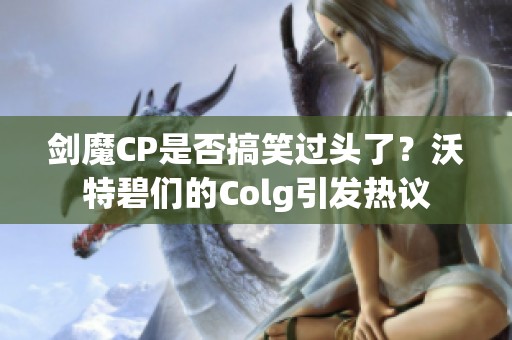 剑魔CP是否搞笑过头了？沃特碧们的Colg引发热议