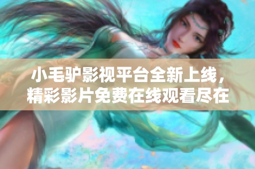 小毛驴影视平台全新上线，精彩影片免费在线观看尽在这里