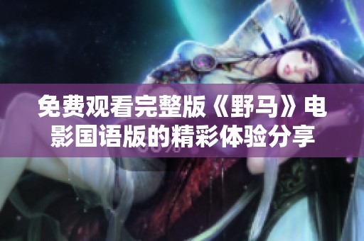 免费观看完整版《野马》电影国语版的精彩体验分享