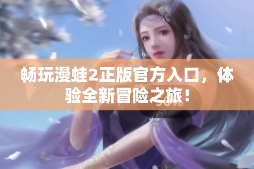 畅玩漫蛙2正版官方入口，体验全新冒险之旅！