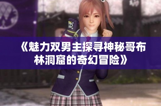 《魅力双男主探寻神秘哥布林洞窟的奇幻冒险》