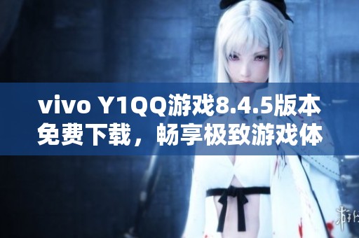 vivo Y1QQ游戏8.4.5版本免费下载，畅享极致游戏体验