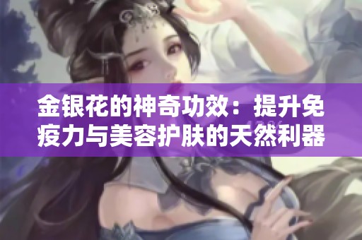 金银花的神奇功效：提升免疫力与美容护肤的天然利器