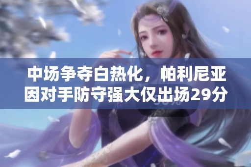 中场争夺白热化，帕利尼亚因对手防守强大仅出场29分钟