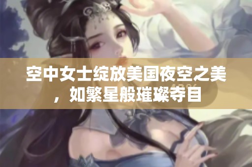 空中女士绽放美国夜空之美，如繁星般璀璨夺目