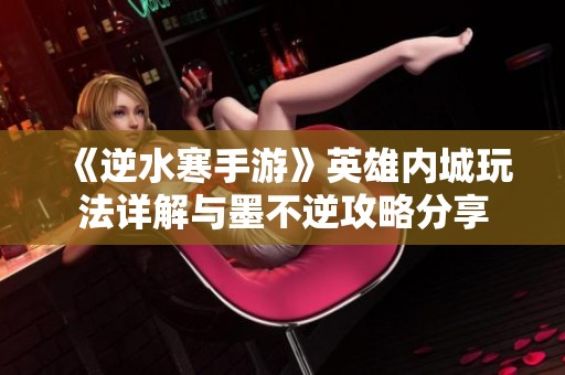 《逆水寒手游》英雄内城玩法详解与墨不逆攻略分享