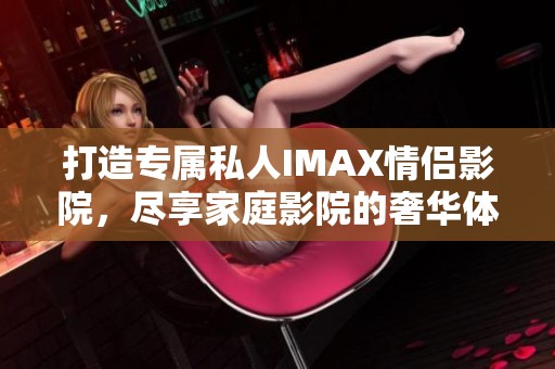 打造专属私人IMAX情侣影院，尽享家庭影院的奢华体验