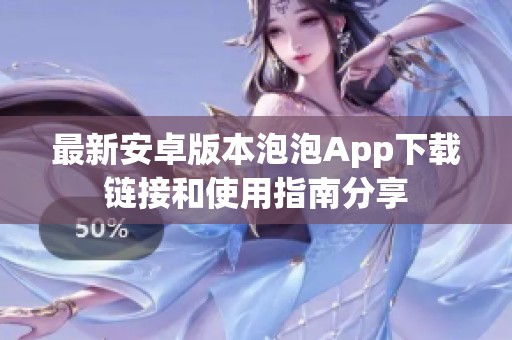 最新安卓版本泡泡App下载链接和使用指南分享