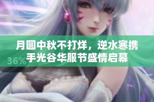 月圆中秋不打烊，逆水寒携手光谷华服节盛情启幕