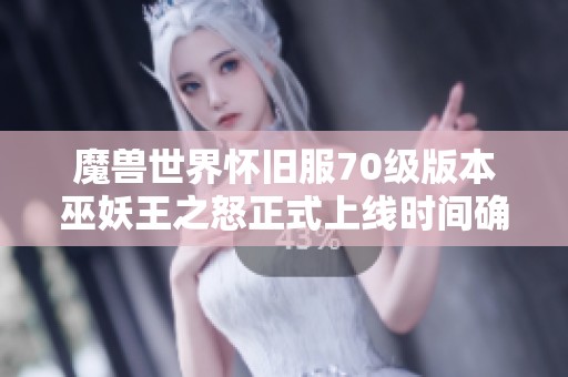 魔兽世界怀旧服70级版本巫妖王之怒正式上线时间确定为6月27日